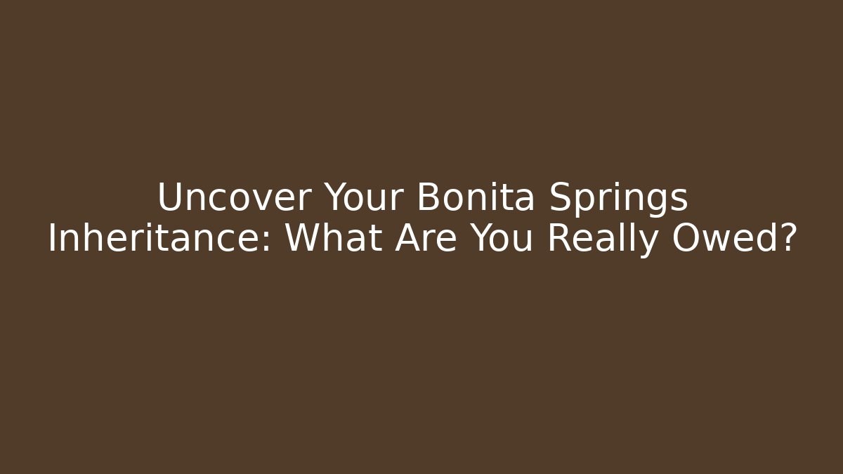 Uncover Your Bonita Springs Inheritance: What Are You Really Owed?