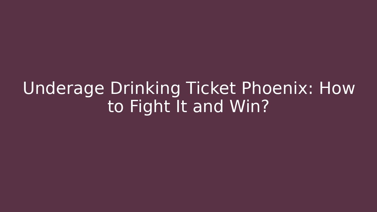 Underage Drinking Ticket Phoenix: How to Fight It and Win? - WealthxGroup