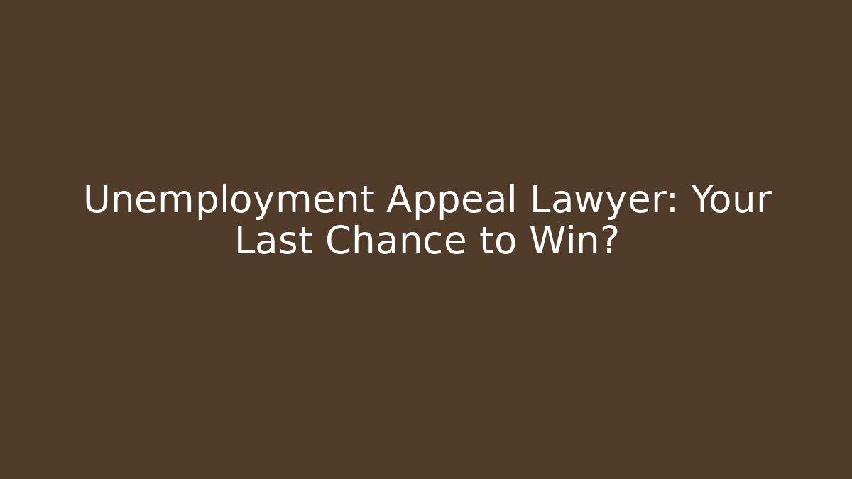 Unemployment Appeal Lawyer: Your Last Chance to Win?
