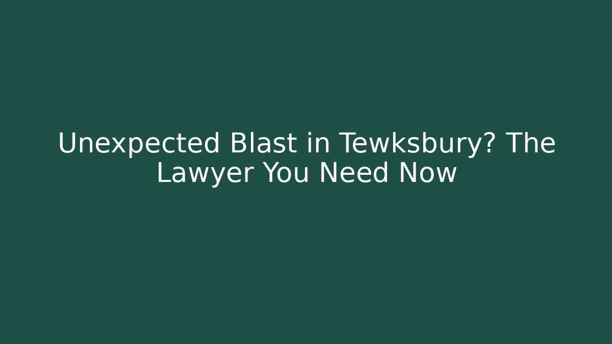 Unexpected Blast in Tewksbury? The Lawyer You Need Now