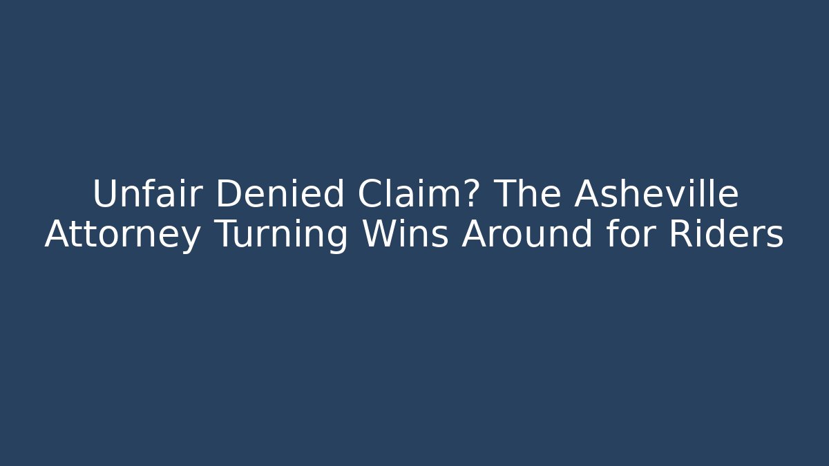 Unfair Denied Claim? The Asheville Attorney Turning Wins Around for Riders