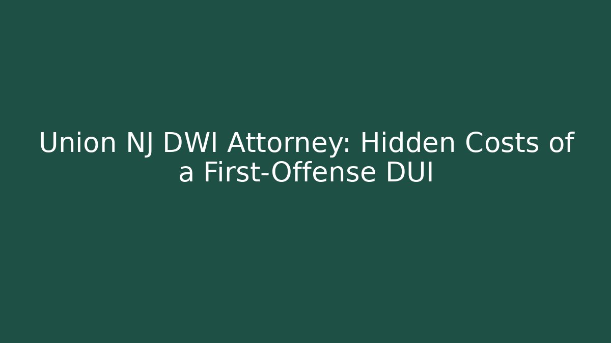 Union NJ DWI Attorney: Hidden Costs of a First-Offense DUI