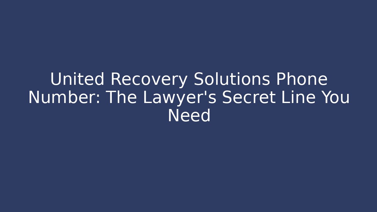 United Recovery Solutions Phone Number: The Lawyer's Secret Line You Need