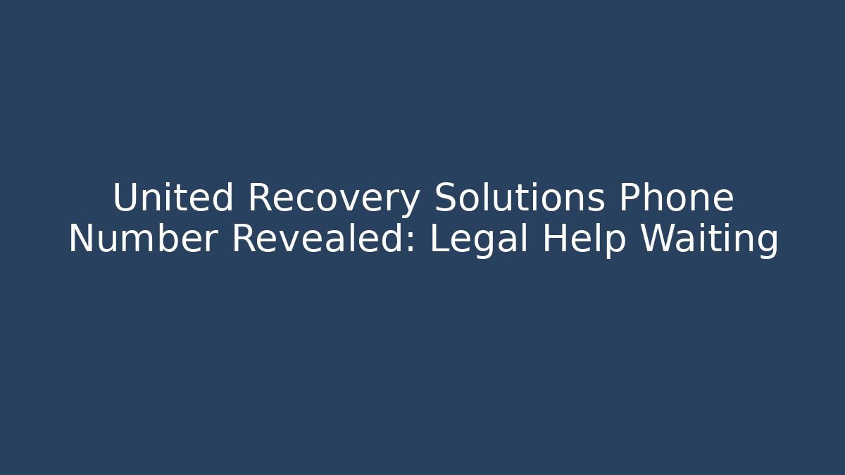 United Recovery Solutions Phone Number Revealed: Legal Help Waiting