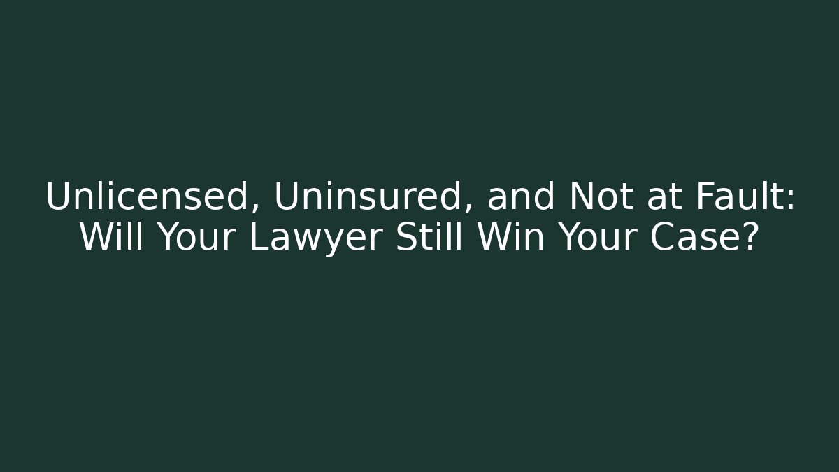 Unlicensed, Uninsured, and Not at Fault: Will Your Lawyer Still Win Your Case?