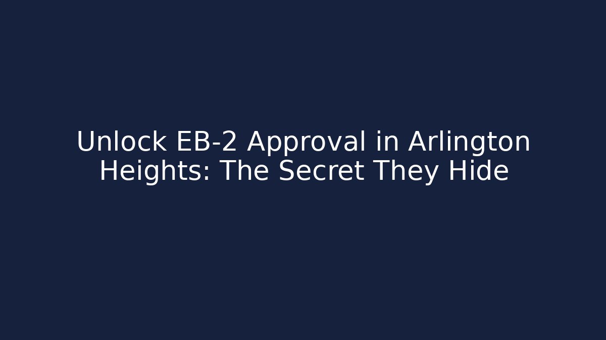 Unlock EB-2 Approval in Arlington Heights: The Secret They Hide