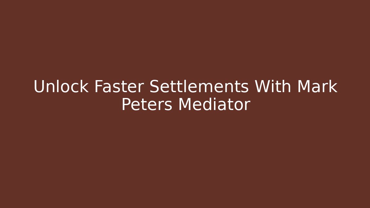 Unlock Faster Settlements With Mark Peters Mediator