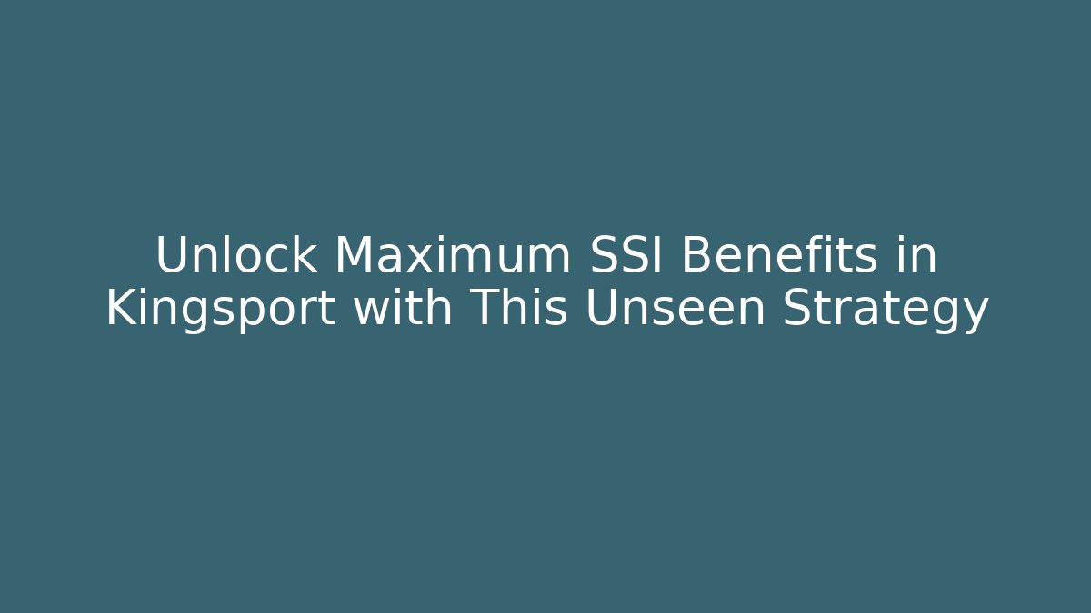 Unlock Maximum SSI Benefits in Kingsport with This Unseen Strategy - WealthxGroup