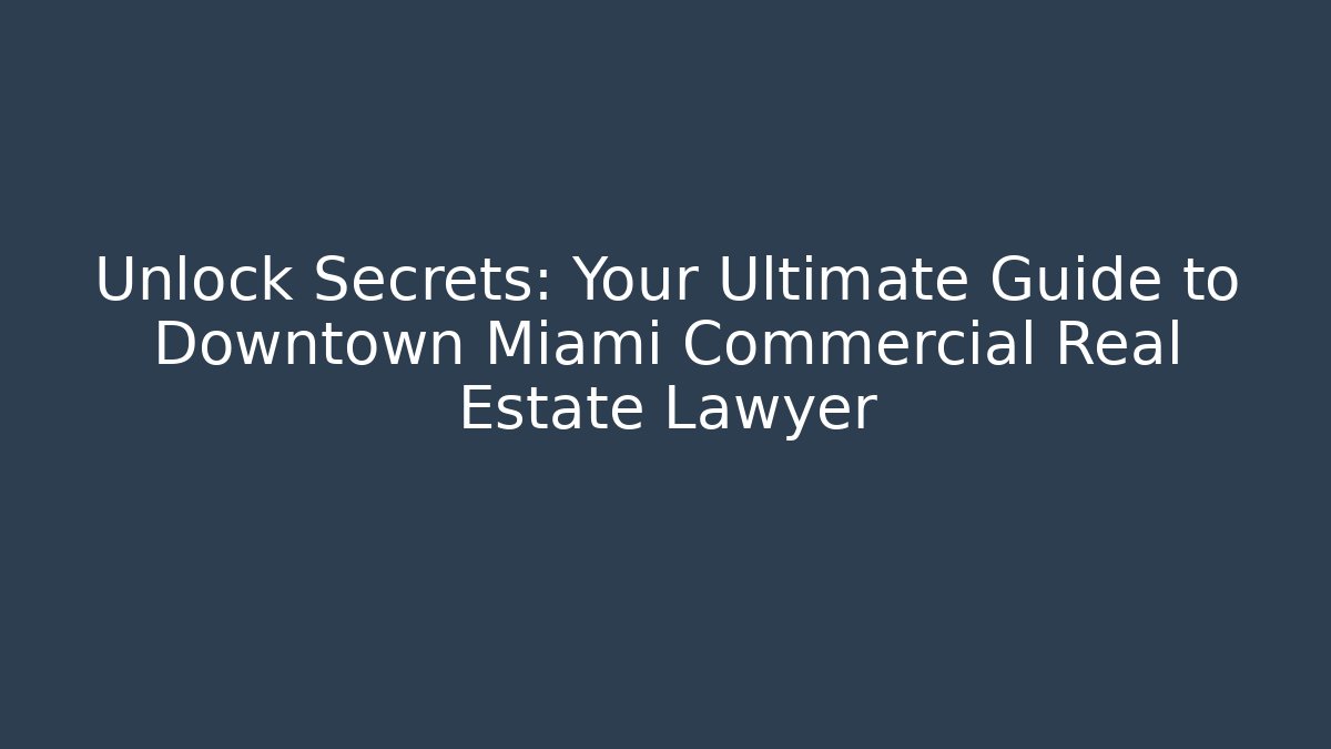 Unlock Secrets: Your Ultimate Guide to Downtown Miami Commercial Real Estate Lawyer