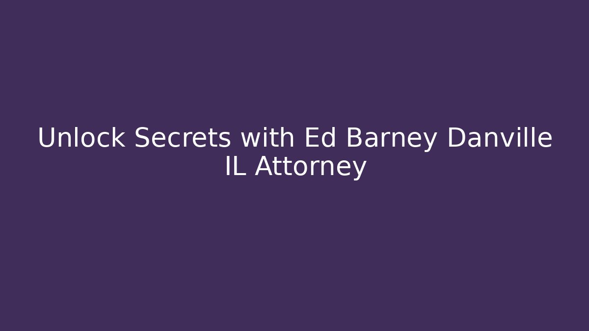 Unlock Secrets with Ed Barney Danville IL Attorney