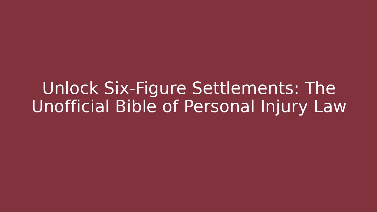 Unlock Six-Figure Settlements: The Unofficial Bible of Personal Injury Law