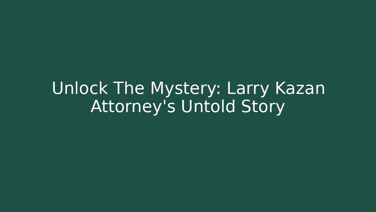 Unlock The Mystery: Larry Kazan Attorney's Untold Story