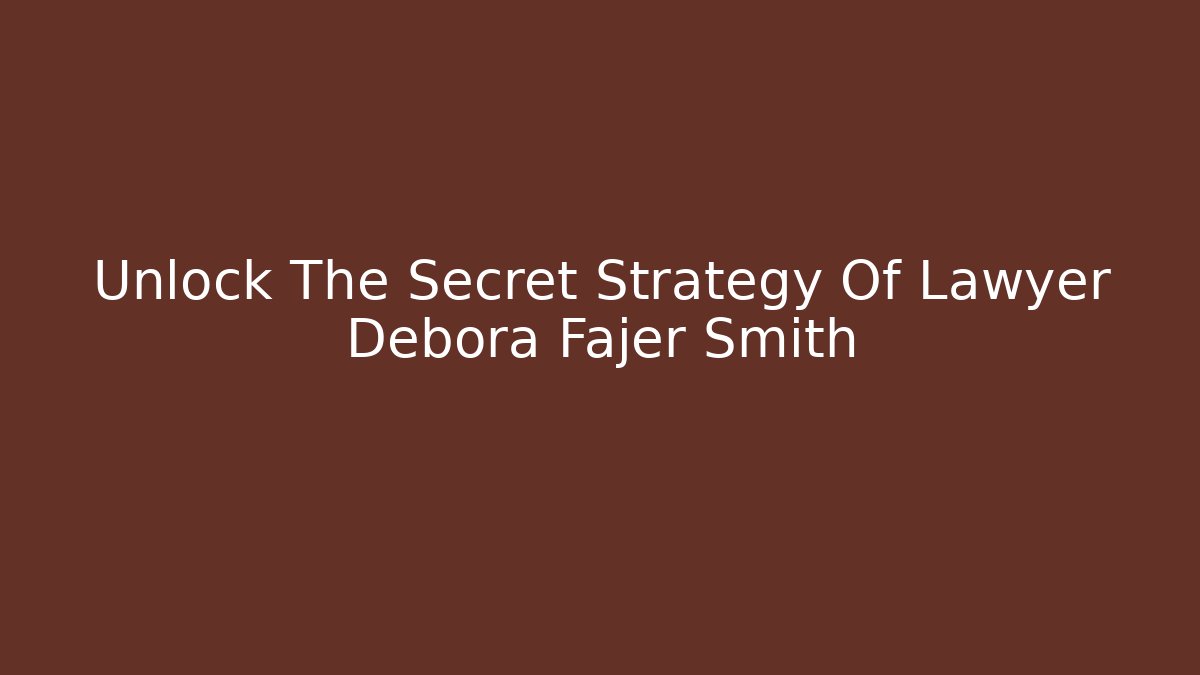 Unlock The Secret Strategy Of Lawyer Debora Fajer Smith