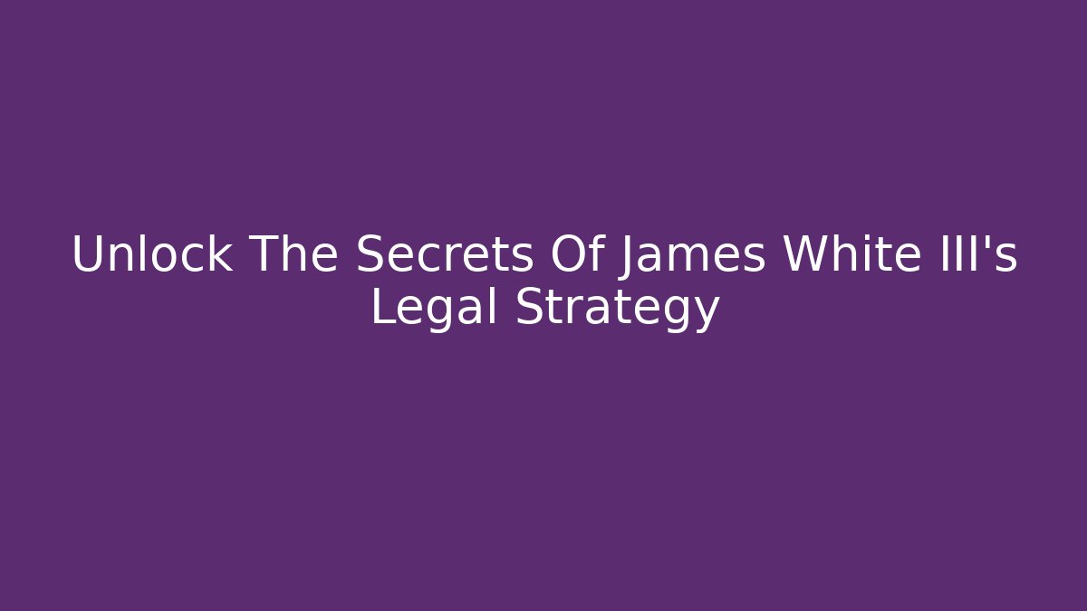 Unlock The Secrets Of James White III's Legal Strategy