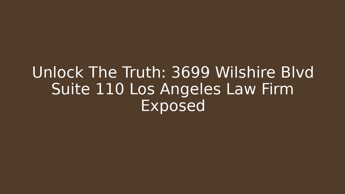 Unlock The Truth: 3699 Wilshire Blvd Suite 110 Los Angeles Law Firm Exposed