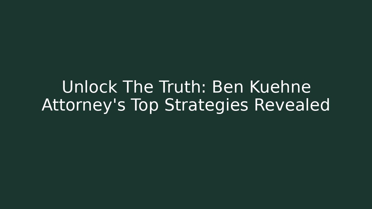 Unlock The Truth: Ben Kuehne Attorney's Top Strategies Revealed