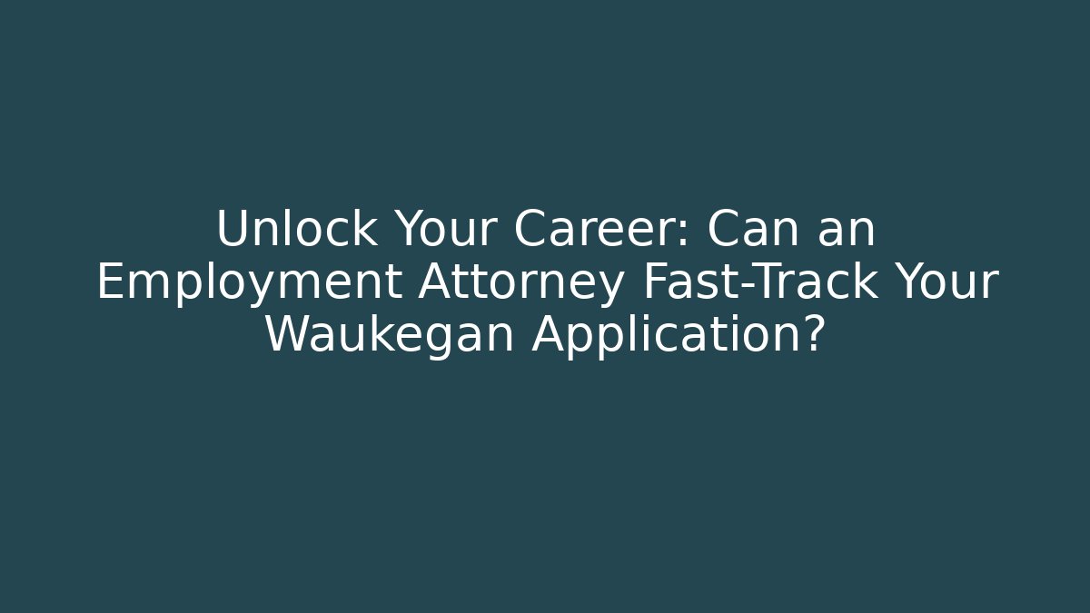 Unlock Your Career: Can an Employment Attorney Fast-Track Your Waukegan Application?