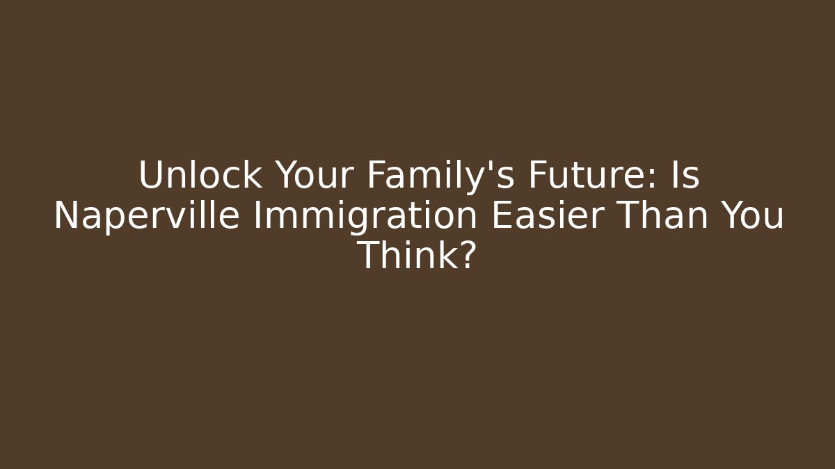 Unlock Your Family's Future: Is Naperville Immigration Easier Than You Think?