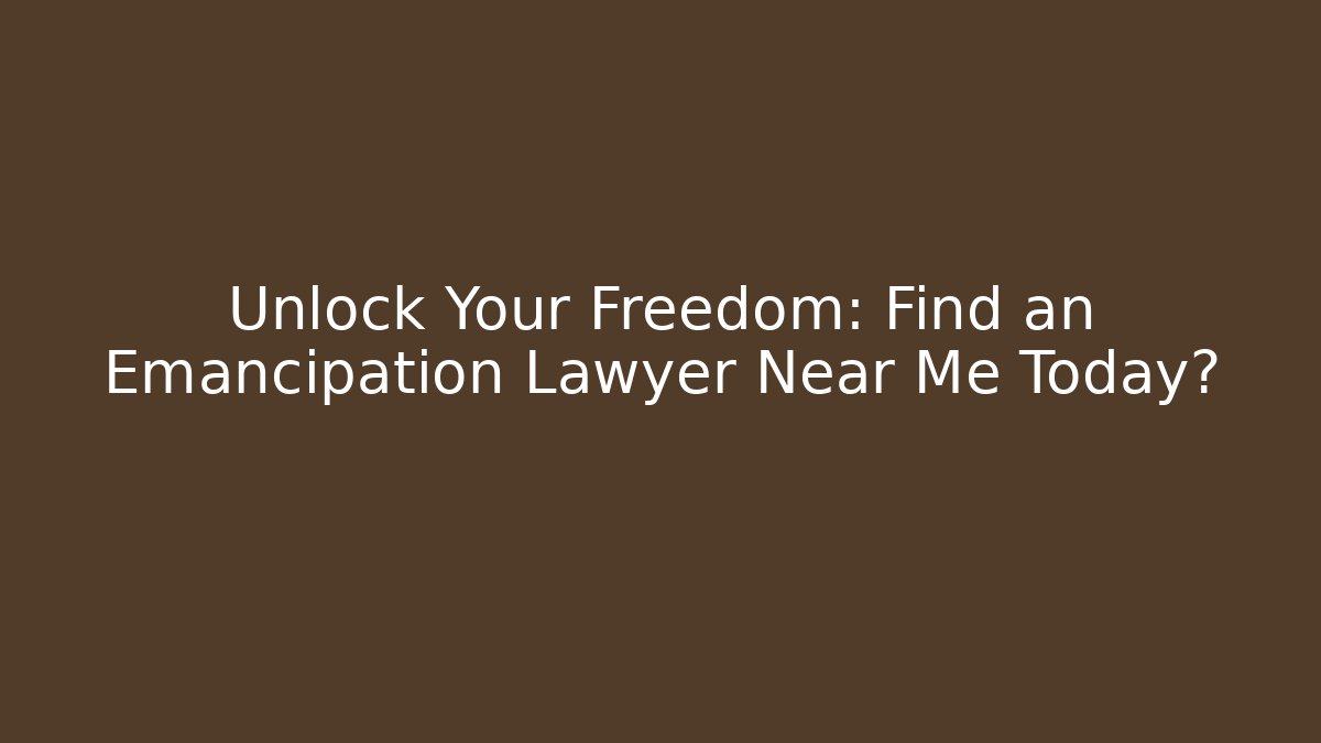 Unlock Your Freedom: Find an Emancipation Lawyer Near Me Today?