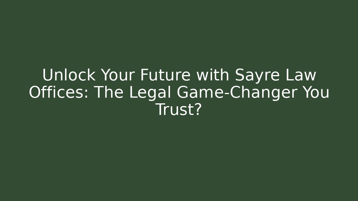 Unlock Your Future with Sayre Law Offices: The Legal Game-Changer You Trust?
