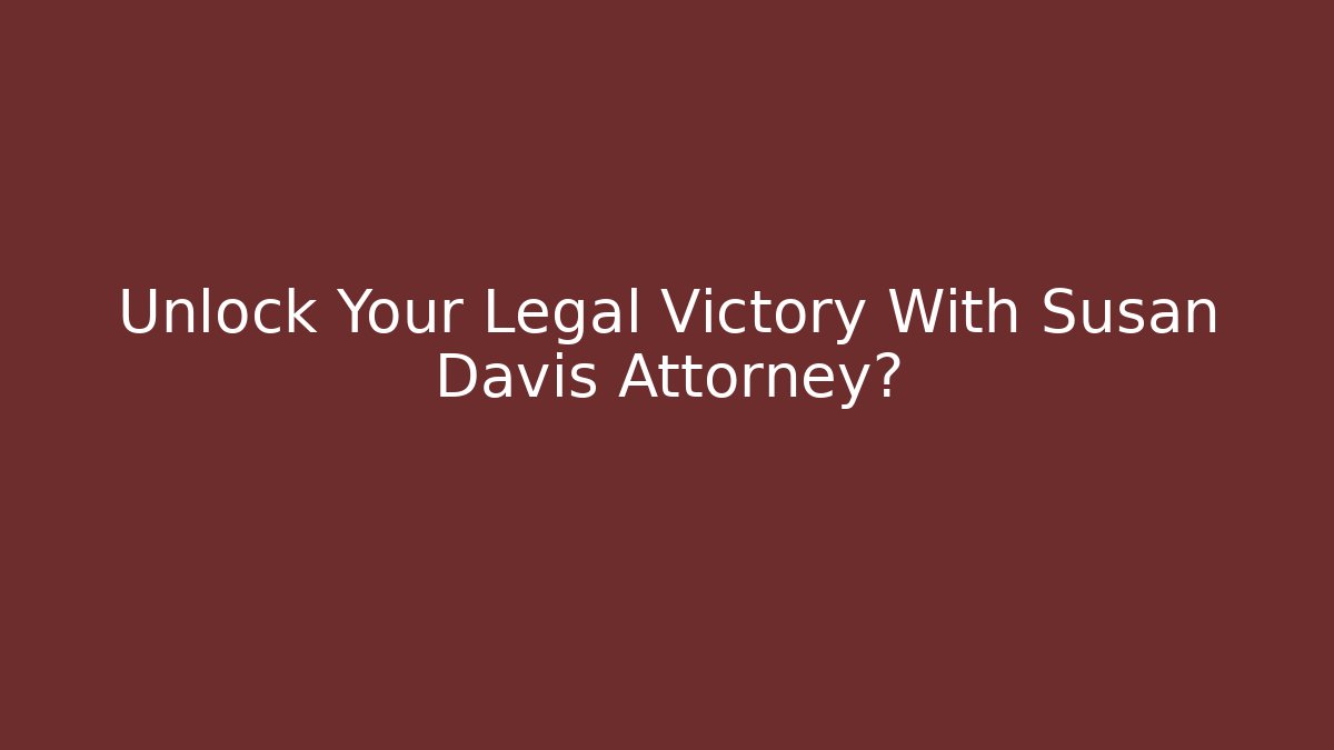Unlock Your Legal Victory With Susan Davis Attorney?