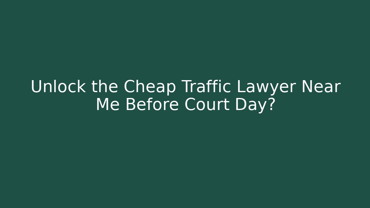 Unlock the Cheap Traffic Lawyer Near Me Before Court Day?