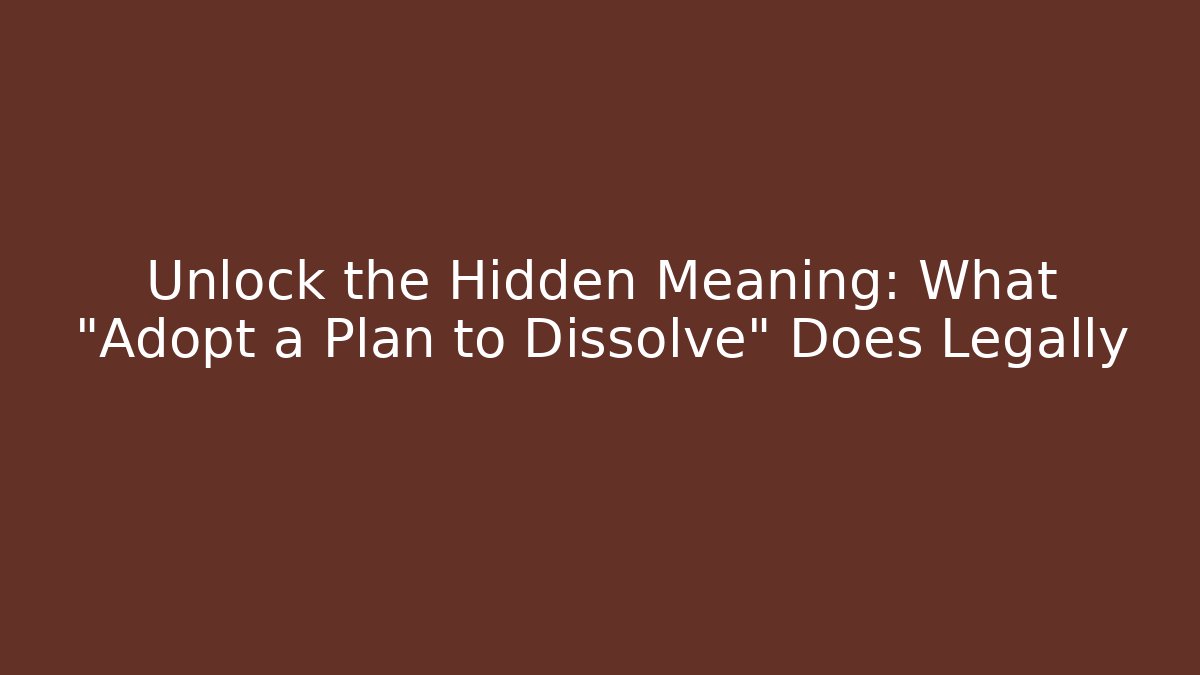 Unlock the Hidden Meaning: What "Adopt a Plan to Dissolve" Does Legally