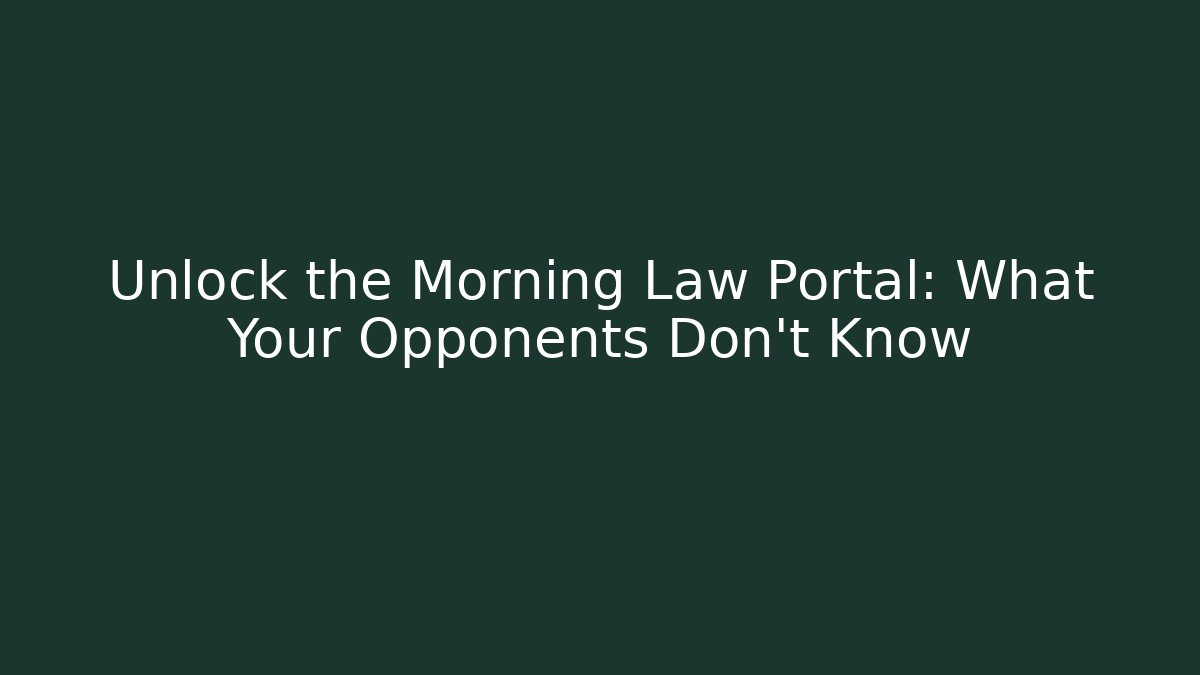 Unlock the Morning Law Portal: What Your Opponents Don’t Know