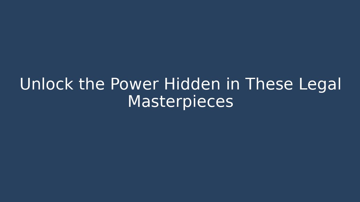 Unlock the Power Hidden in These Legal Masterpieces
