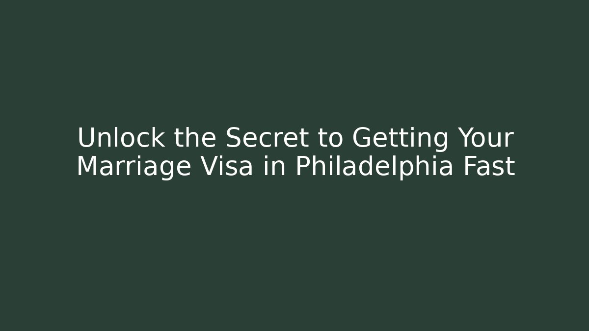 Unlock the Secret to Getting Your Marriage Visa in Philadelphia Fast