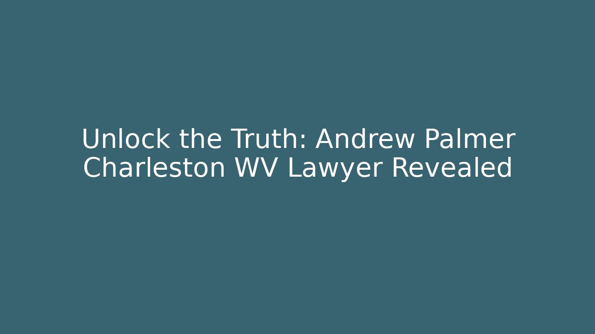 Unlock the Truth: Andrew Palmer Charleston WV Lawyer Revealed