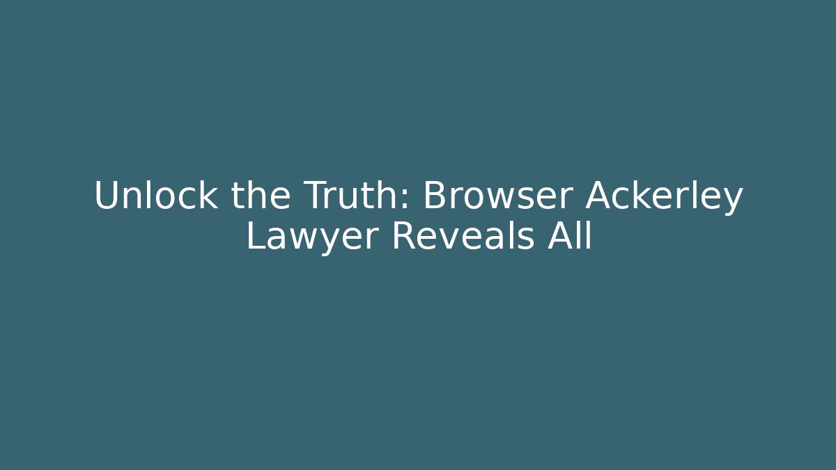 Unlock the Truth: Browser Ackerley Lawyer Reveals All - WealthxGroup