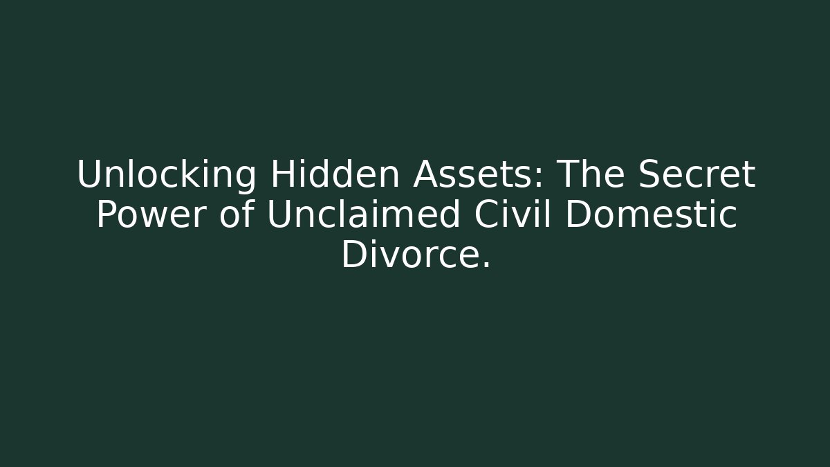 Unlocking Hidden Assets: The Secret Power of Unclaimed Civil Domestic Divorce.