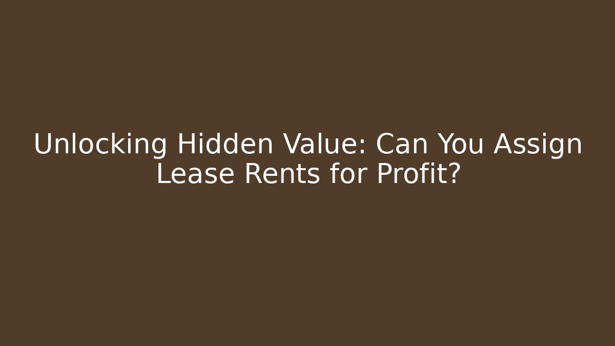 Unlocking Hidden Value: Can You Assign Lease Rents for Profit?