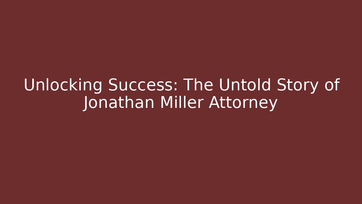 Unlocking Success: The Untold Story of Jonathan Miller Attorney