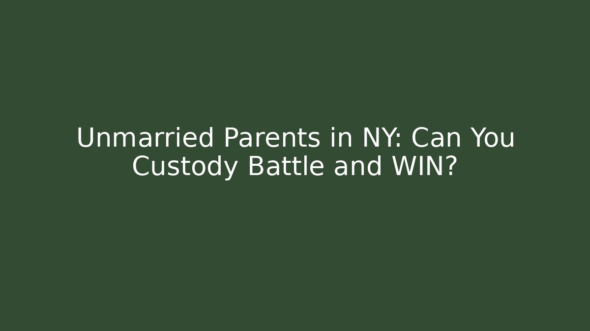 Unmarried Parents in NY: Can You Custody Battle and WIN?