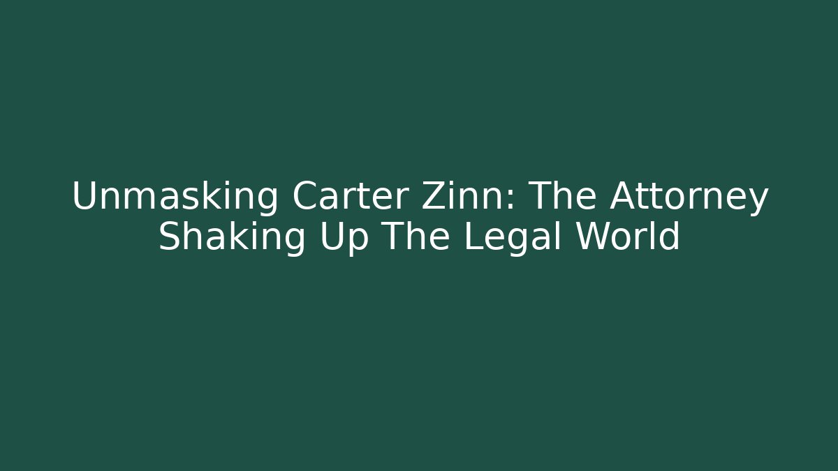 Unmasking Carter Zinn: The Attorney Shaking Up The Legal World - WealthxGroup