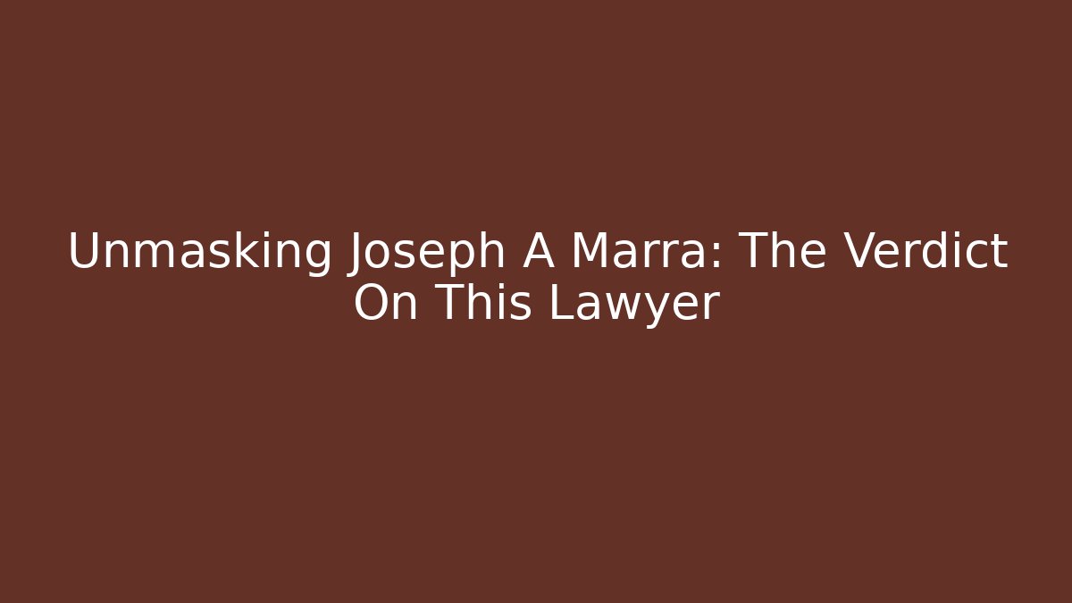 Unmasking Joseph A Marra: The Verdict On This Lawyer
