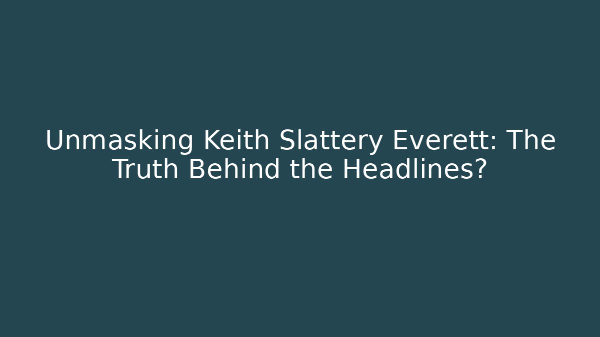 Unmasking Keith Slattery Everett: The Truth Behind the Headlines? - WealthxGroup