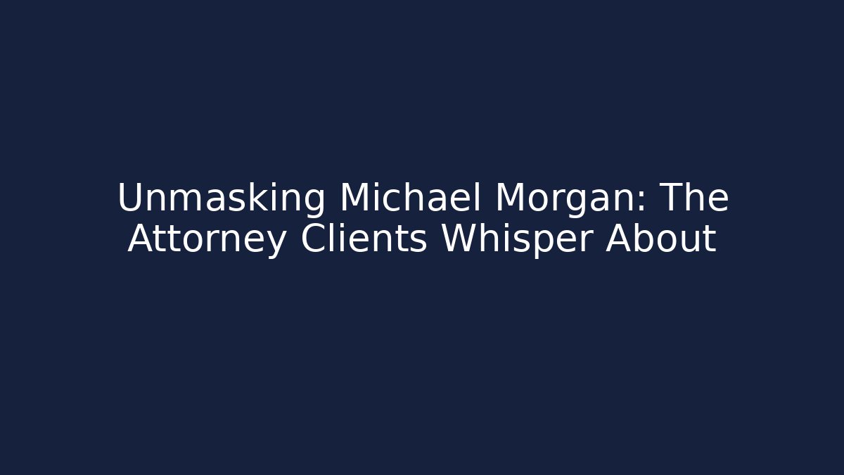 Unmasking Michael Morgan: The Attorney Clients Whisper About