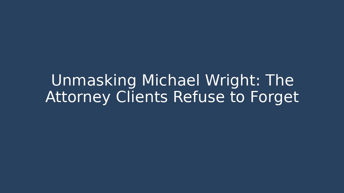 Unmasking Michael Wright: The Attorney Clients Refuse to Forget