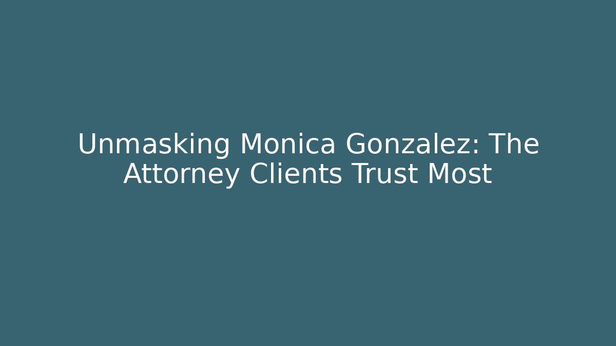 Unmasking Monica Gonzalez: The Attorney Clients Trust Most - WealthxGroup