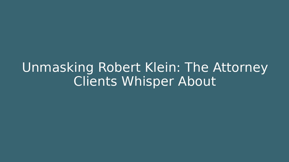 Unmasking Robert Klein: The Attorney Clients Whisper About