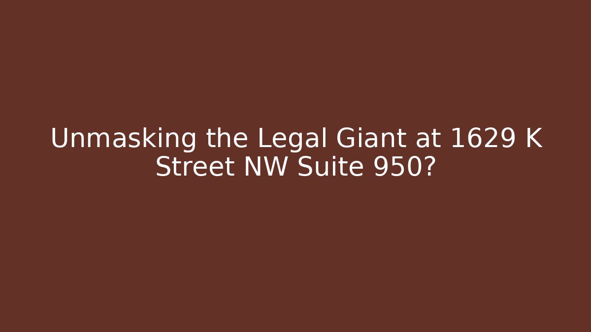 Unmasking the Legal Giant at 1629 K Street NW Suite 950?
