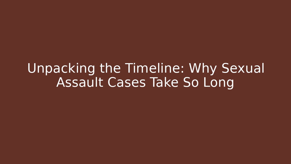 Unpacking the Timeline: Why Sexual Assault Cases Take So Long