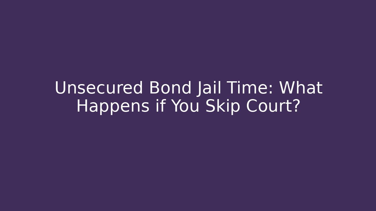 Unsecured Bond Jail Time: What Happens if You Skip Court?