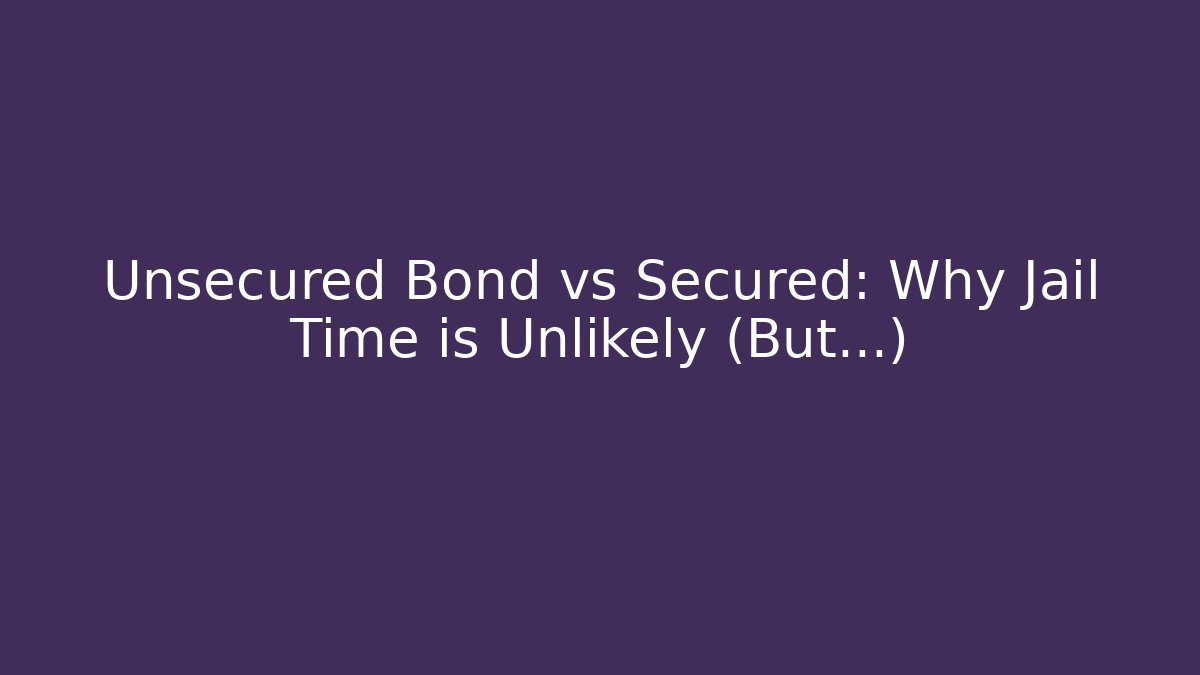 Unsecured Bond vs Secured: Why Jail Time is Unlikely (But...)