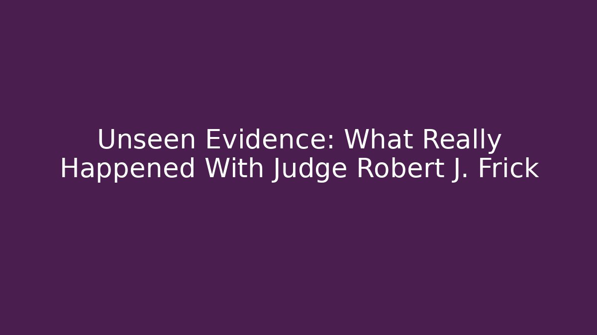 Unseen Evidence: What Really Happened With Judge Robert J. Frick