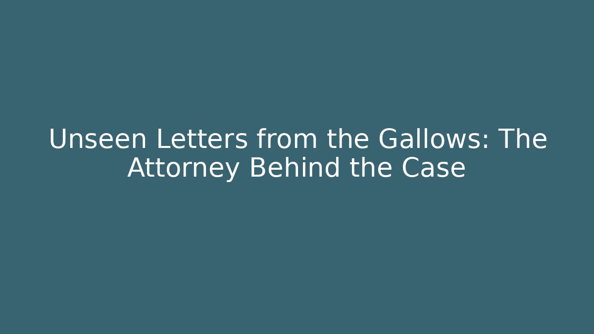 Unseen Letters from the Gallows: The Attorney Behind the Case - WealthxGroup