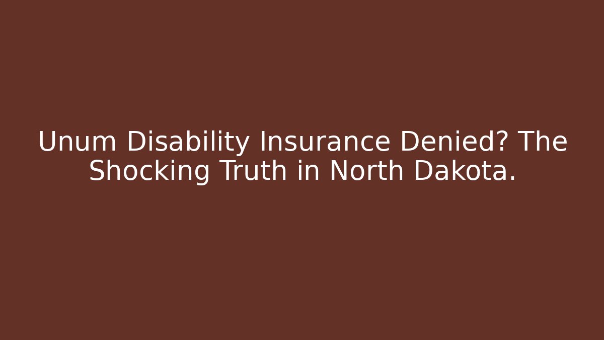 Unum Disability Insurance Denied? The Shocking Truth in North Dakota.